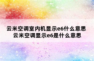 云米空调室内机显示e6什么意思 云米空调显示e6是什么意思